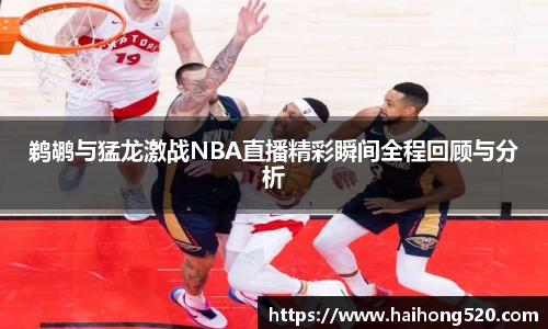 鹈鹕与猛龙激战NBA直播精彩瞬间全程回顾与分析