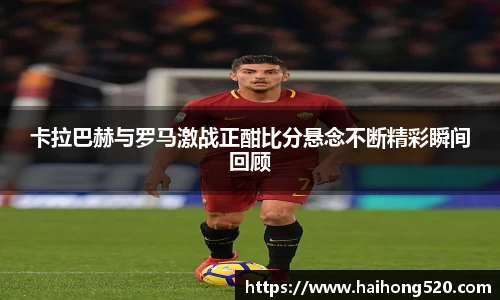 卡拉巴赫与罗马激战正酣比分悬念不断精彩瞬间回顾
