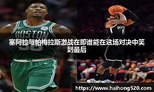 塞阿拉与帕梅拉斯激战在即谁能在这场对决中笑到最后