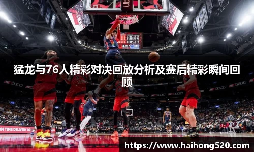猛龙与76人精彩对决回放分析及赛后精彩瞬间回顾
